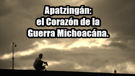 Apatzingán, el corazón de la guerra michoacana. La vida no vale nada en Tierra Caliente.