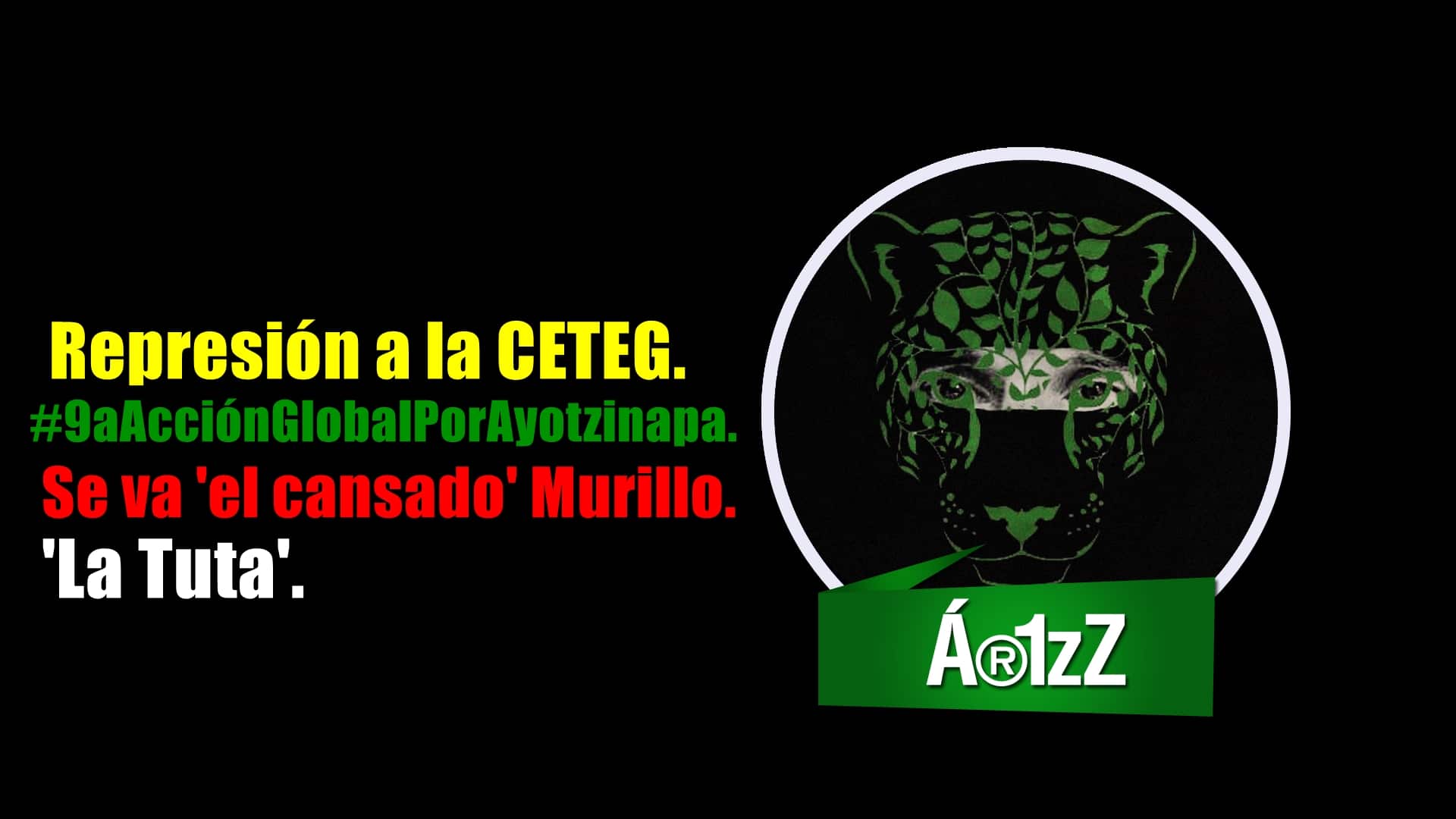 CETEG, #9aAcciónGlobalPorAyotzinapa, Murillo (a) 'el cansado' y La Tuta.