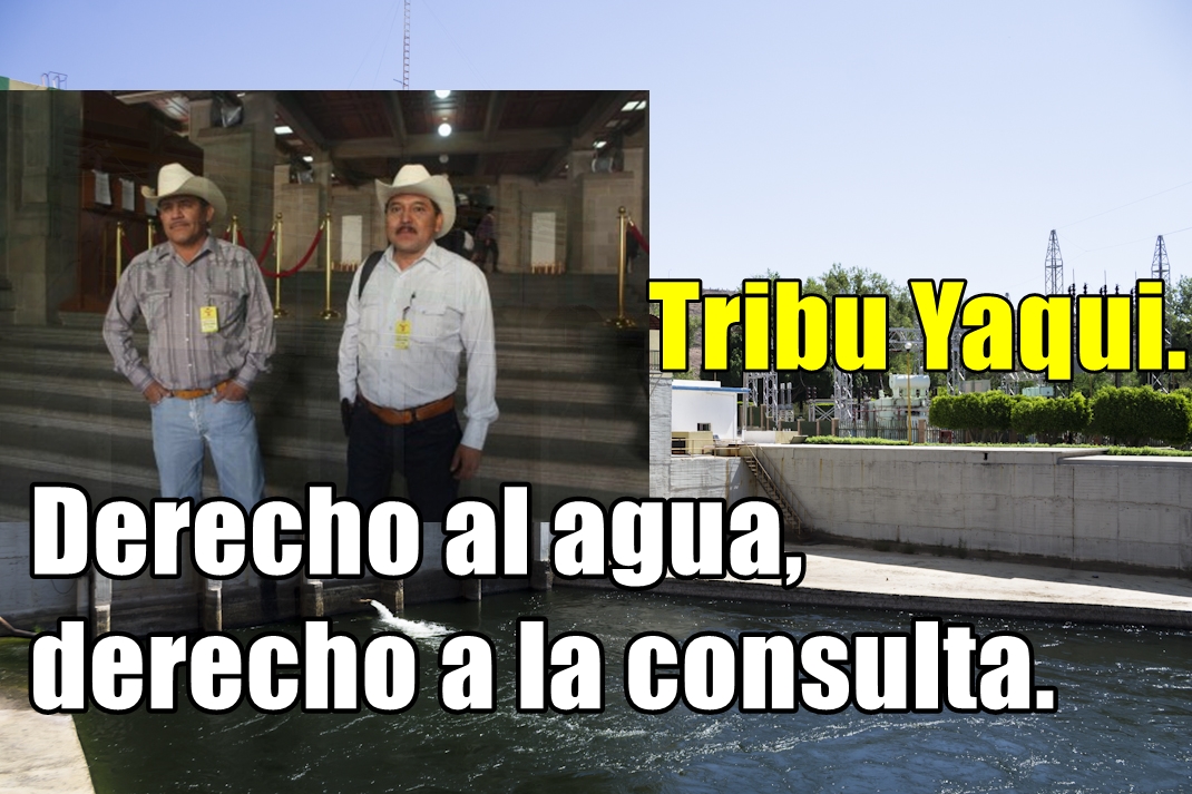 El derecho de la tribu Yaqui a la consulta sobre el Acueducto Independencia.