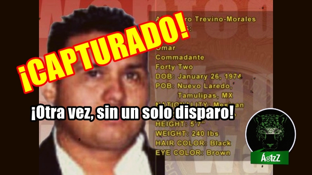 Capturan al máximo líder de 'Los Zetas', Omar Treviño, 'El Z-42'. ¡Tampoco hubo disparos!