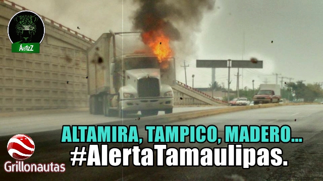 Regresa el infierno a Altamira, Tampico y Madero. Tamaulipas, sin control.