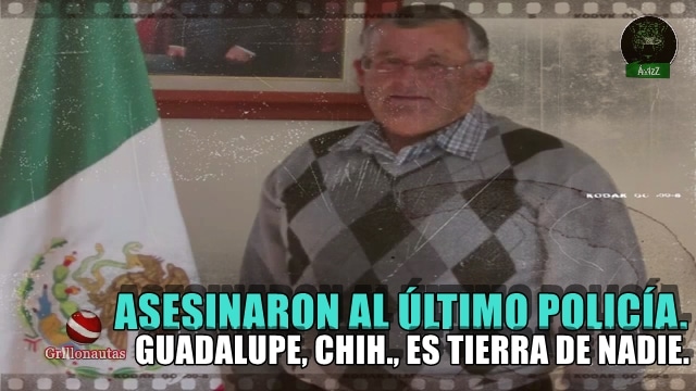 Asesinan al último policía en Guadalupe, Chihuahua. Alcalde desaparece la corporación.