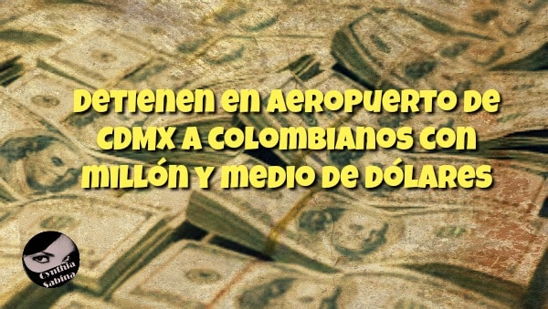 Detienen en aeropuerto de CDMX a colombianos con millón y medio de dólares