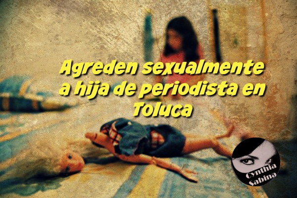 Agreden sexualmente a hija de periodista en Toluca